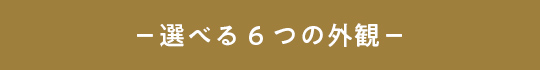 選べる6つの外観