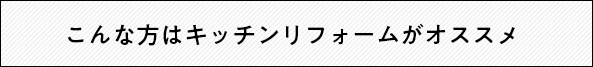 こんなキッチンリフォームがおすすめ